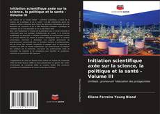 Capa do livro de Initiation scientifique axée sur la science, la politique et la santé - Volume III 