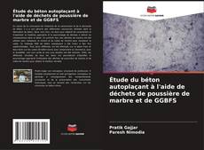 Bookcover of Étude du béton autoplaçant à l'aide de déchets de poussière de marbre et de GGBFS