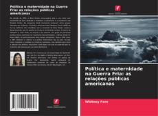 Política e maternidade na Guerra Fria: as relações públicas americanas的封面