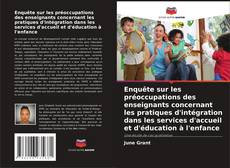 Couverture de Enquête sur les préoccupations des enseignants concernant les pratiques d'intégration dans les services d'accueil et d'éducation à l'enfance