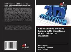 Bookcover of Fabbricazione additiva basata sulla tecnologia di estrusione dei materiali