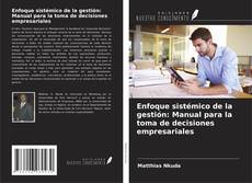 Bookcover of Enfoque sistémico de la gestión: Manual para la toma de decisiones empresariales