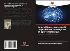 Bookcover of Le problème corps-esprit : un problème ontologique et épistémologique