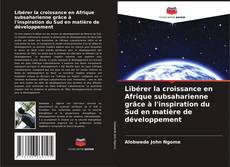 Bookcover of Libérer la croissance en Afrique subsaharienne grâce à l'inspiration du Sud en matière de développement