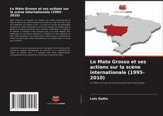 Couverture de Le Mato Grosso et ses actions sur la scène internationale (1995-2010)