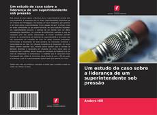Um estudo de caso sobre a liderança de um superintendente sob pressão的封面