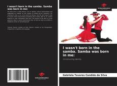 Bookcover of I wasn't born in the samba. Samba was born in me: