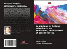 Capa do livro de Le mariage en Afrique subsaharienne : Tendances, déterminants et conséquences 