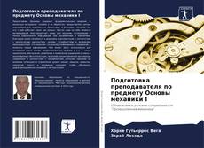 Bookcover of Подготовка преподавателя по предмету Основы механики I