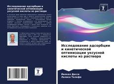 Bookcover of Исследование адсорбции и кинетической оптимизации уксусной кислоты из раствора