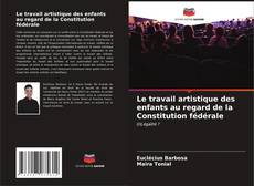 Bookcover of Le travail artistique des enfants au regard de la Constitution fédérale