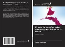 El arte de enseñar artes visuales y escénicas en 7º curso kitap kapağı