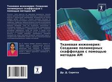 Capa do livro de Тканевая инженерия: Создание полимерных скаффолдов с помощью методов AM 