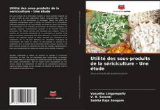 Utilité des sous-produits de la sériciculture - Une étude kitap kapağı