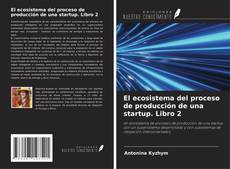 Copertina di El ecosistema del proceso de producción de una startup. Libro 2