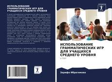 Bookcover of ИСПОЛЬЗОВАНИЕ ГРАММАТИЧЕСКИХ ИГР ДЛЯ УЧАЩИХСЯ СРЕДНЕГО УРОВНЯ