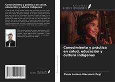 Bookcover of Conocimiento y práctica en salud, educación y cultura indígenas