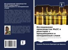 Bookcover of Исследование производства Mo2C в реакторах с вращающимся и неподвижным слоем