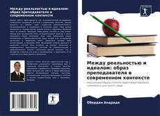 Bookcover of Между реальностью и идеалом: образ преподавателя в современном контексте