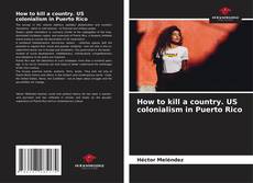 Bookcover of How to kill a country. US colonialism in Puerto Rico
