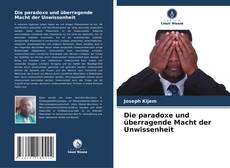 Bookcover of Die paradoxe und überragende Macht der Unwissenheit