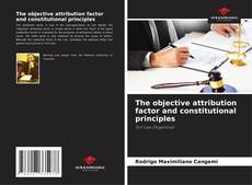 Portada del libro de The objective attribution factor and constitutional principles