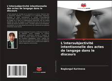 Couverture de L'intersubjectivité intentionnelle des actes de langage dans le discours