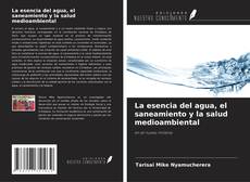Bookcover of La esencia del agua, el saneamiento y la salud medioambiental