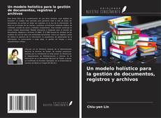 Portada del libro de Un modelo holístico para la gestión de documentos, registros y archivos