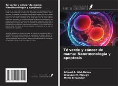 Bookcover of Té verde y cáncer de mama: Nanotecnología y apoptosis