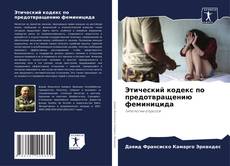 Bookcover of Этический кодекс по предотвращению феминицида