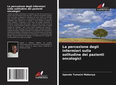 Bookcover of La percezione degli infermieri sulla solitudine dei pazienti oncologici
