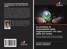 Bookcover of Le pratiche di sostenibilità delle organizzazioni: Un caso dallo Sri Lanka