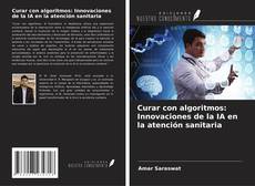 Bookcover of Curar con algoritmos: Innovaciones de la IA en la atención sanitaria