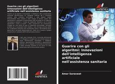 Bookcover of Guarire con gli algoritmi: Innovazioni dell'intelligenza artificiale nell'assistenza sanitaria