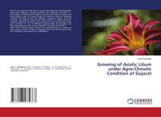 Bookcover of Growing of Asiatic Lilium under Agro-Climatic Condition of Gujarat