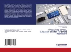 Bookcover of Integrating Sensor, Actuators and IoT for Smart Healthcare
