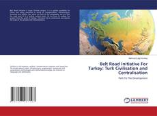 Couverture de Belt Road Initiative For Turkey: Turk Civilisation and Centralisation