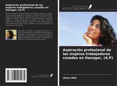 Couverture de Aspiración profesional de las mujeres trabajadoras casadas en Itanagar, (A.P)
