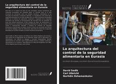 Bookcover of La arquitectura del control de la seguridad alimentaria en Eurasia