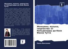 Bookcover of Женщины, музыка, творчество: от Хильдегарды до Кози Фанни Тутти