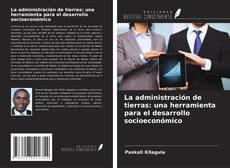 Bookcover of La administración de tierras: una herramienta para el desarrollo socioeconómico