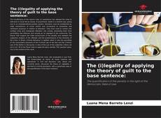 Capa do livro de The (i)legality of applying the theory of guilt to the base sentence: 