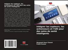Bookcover of Intégrer les capteurs, les actionneurs et l'IdO pour des soins de santé intelligents