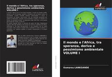 Couverture de Il mondo e l'Africa, tra speranza, deriva e pessimismo ambientale VOLUME I