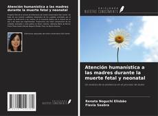 Bookcover of Atención humanística a las madres durante la muerte fetal y neonatal