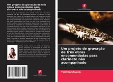 Couverture de Um projeto de gravação de três obras encomendadas para clarinete não acompanhado