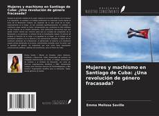 Обложка Mujeres y machismo en Santiago de Cuba: ¿Una revolución de género fracasada?