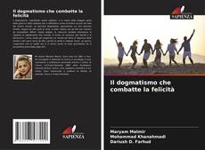 Bookcover of Il dogmatismo che combatte la felicità