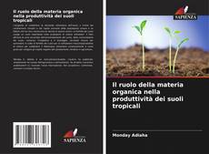 Bookcover of Il ruolo della materia organica nella produttività dei suoli tropicali